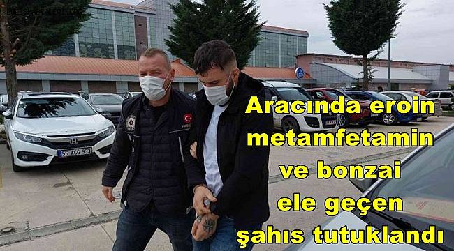 Aracında eroin, metamfetamin ve bonzai ele geçen şahıs tutuklandı 