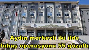 Aydın merkezli iki ilde fuhuş operasyonu, 55 gözaltı 