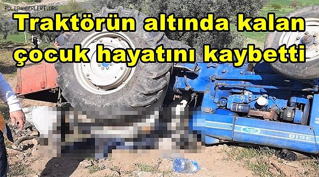 Devrilen traktörün altında kalan çocuk hayatını kaybetti 