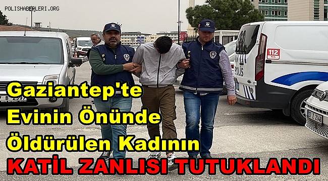 Evinin önünde öldürülen kadının katil zanlısı tutuklandı
