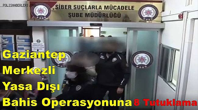 Gaziantep Merkezli Yasa Dışı Bahis Operasyonuna 8 Tutuklama