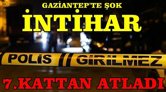 Gaziantep'te 53 yaşındaki bir adam, yaşadığı apartmanın 7. katındaki dairesinden atladı 