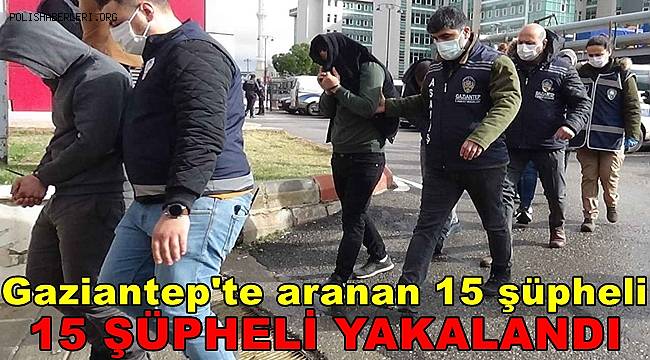 Gaziantep'te aranan 15 şüpheli yakalandı 