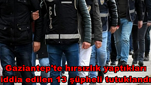 Gaziantep'te hırsızlık yaptıkları iddia edilen 13 şüpheli tutuklandı
