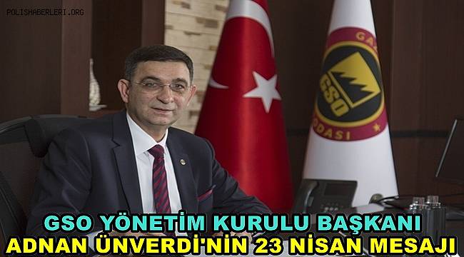 GSO Yönetim Kurulu Başkanı Adnan Ünverdi'nin 23 Nisan Kutlama Mesajı