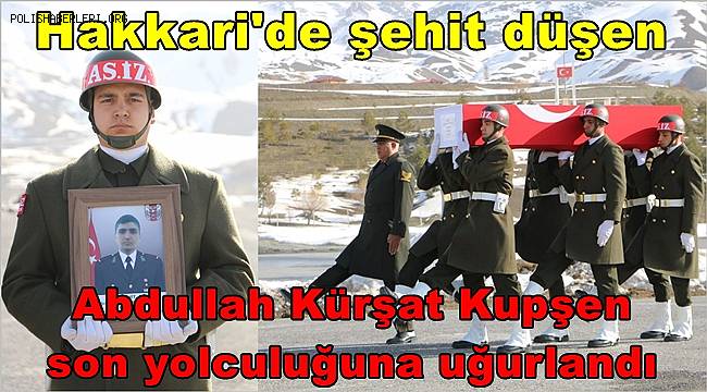Hakkari'de Şehit düşen Abdullah Kürşat Kupşen son yolculuğuna uğurlandı