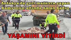 Hatay'da geri manevra yapan kamyonun altında kalan kadın yaşamını yitirdi
