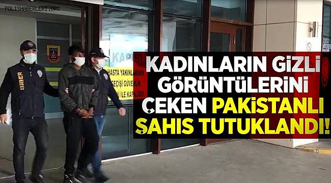 Kadınların gizli görüntülerini çeken Pakistanlı tutuklandı
