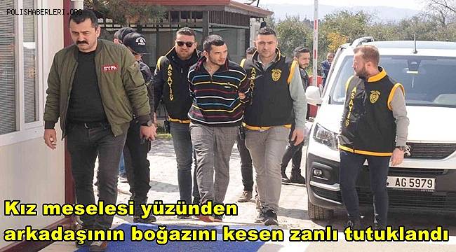 Kız meselesi yüzünden arkadaşının boğazını kesen zanlı tutuklandı 