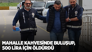 Mahalle kahvesinde buluşup, 500 lira için öldürdü
