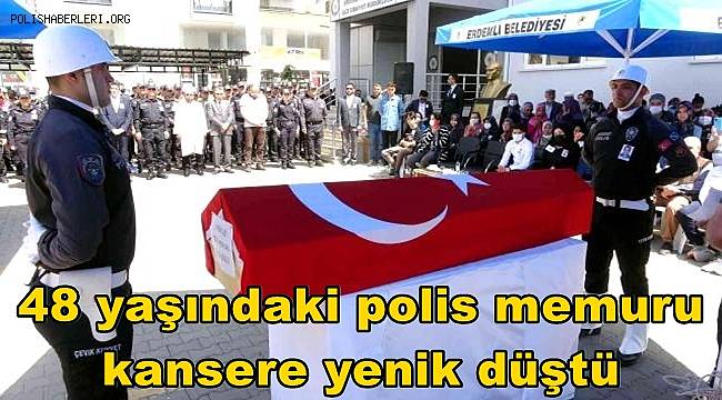 Mersin'de 48 yaşındaki polis memuru kansere yenik düştü