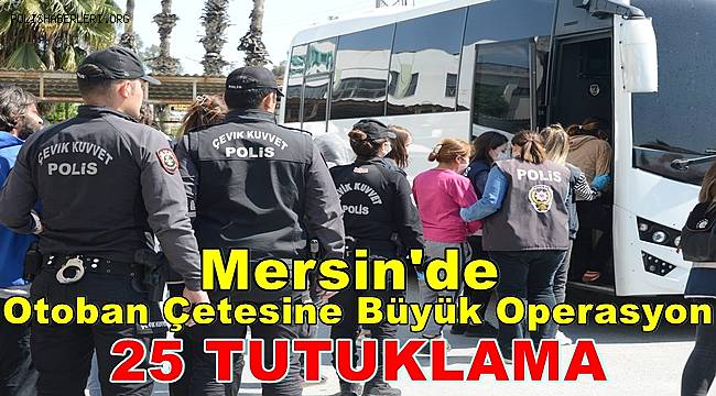 Mersin'de Otoban Çetesine Büyük Operasyon 25 Tutuklama 