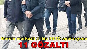 Mersin merkezli 3 ilde düzenlenen FETÖ operasyonunda 11 gözaltı