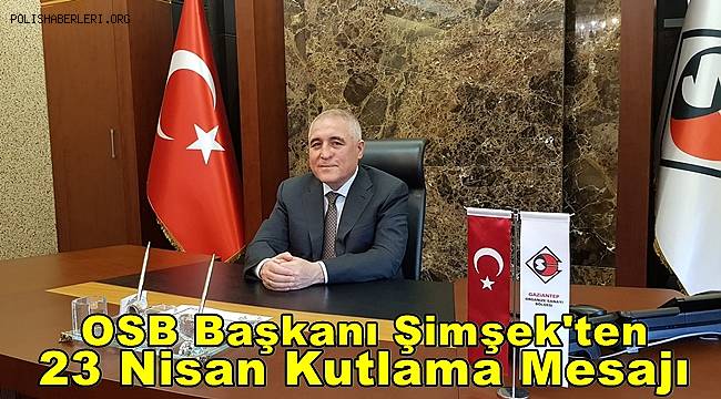 OSB Başkanı Şimşek'ten 23 Nisan Kutlama Mesajı