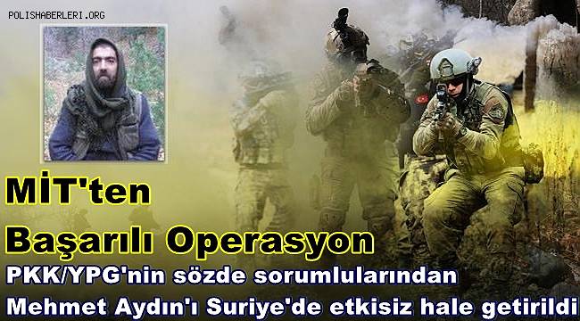 PKK/YPG'nin sözde sorumlularından Mehmet Aydın'ı Suriye'de etkisiz hale getirildi