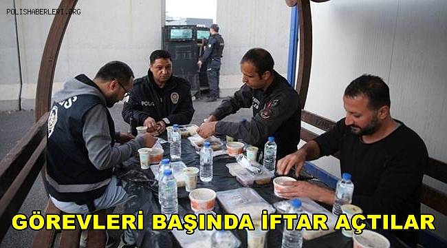Polis ekipleri ilk iftarlarını görevlerinin başında açtı 