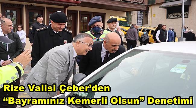 Rize Valisi Çeber’den, “Bayramınız Kemerli Olsun” Denetimi