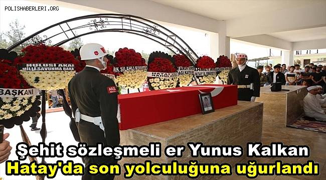 Şehit sözleşmeli er Yunus Kalkan, Hatay'da son yolculuğuna uğurlandı 