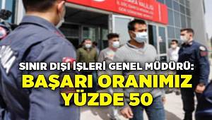 Sınır Dışı İşleri Genel Müdürü, Başarı oranımız yüzde 50