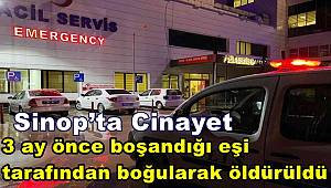 Sinop’ta cinayet, 3 ay önce boşandığı eşi tarafından boğularak öldürüldü