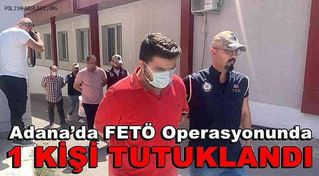 Adana’da FETÖ operasyonuna 1 tutuklama 
