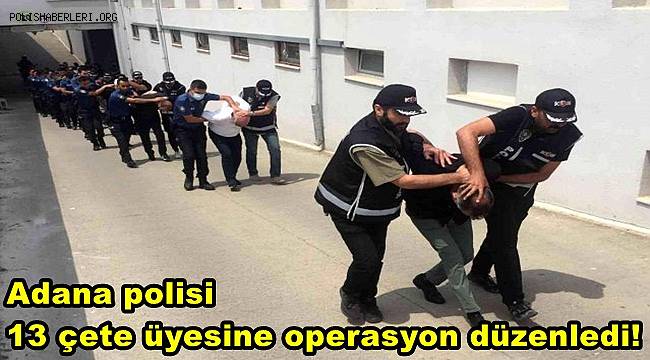 Adana polisi 13 çete üyesine operasyon düzenledi! 
