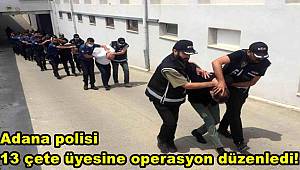 Adana polisi 13 çete üyesine operasyon düzenledi! 