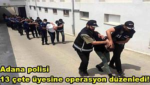 Adana polisi 13 çete üyesine operasyon düzenledi!