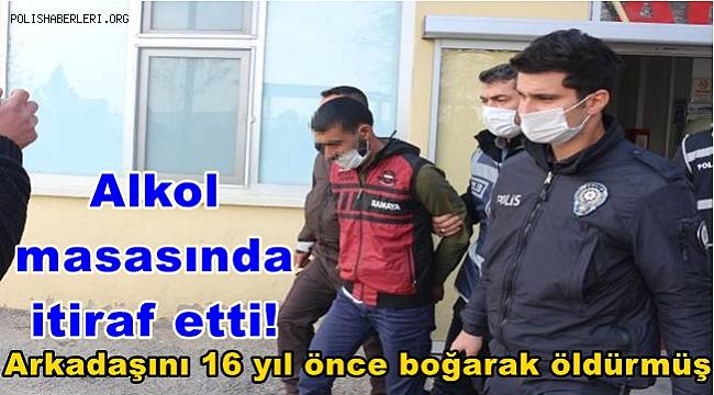 Alkol masasında itiraf etti! Arkadaşını 16 yıl önce boğarak öldürmüş 