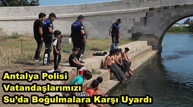Antalya Polisi Vatandaşlarımızı Su’da Boğulmalara Karşı Uyardı 