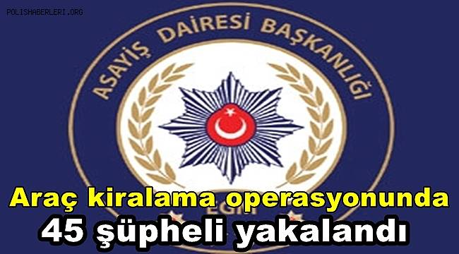 Araç kiralama şirketlerinin internet sitesini kopyalayan 45 şüpheli yakalandı 