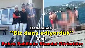 Bebek sahilinde cinsel ilişkiye giren çiftin ilk ifadesi ortaya çıktı, Biz dans ediyorduk