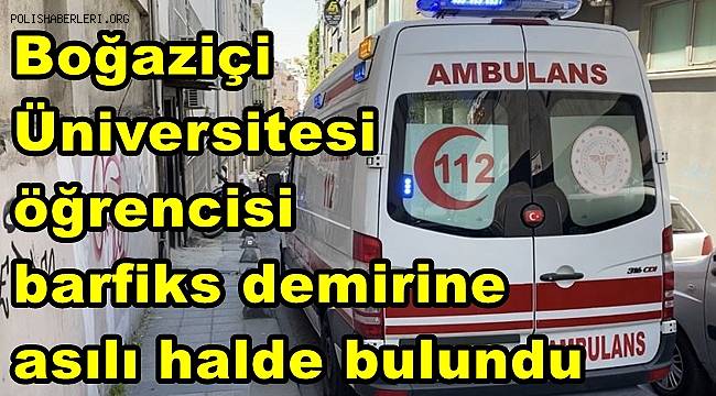 Boğaziçi Üniversitesi öğrencisi barfiks demirine asılı halde bulundu 