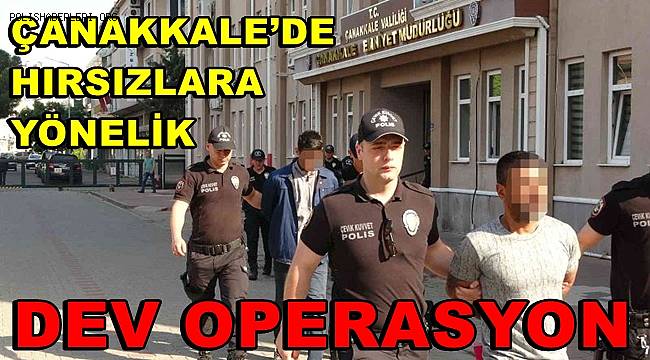 Çanakkale’de hırsızlara yönelik dev operasyon 