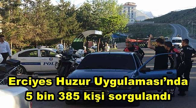 Erciyes Huzur Uygulaması’nda 5 bin 385 kişi sorgulandı 