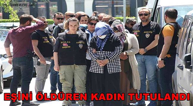 Eskişehir'de eşini öldüren kadın tutuklandı