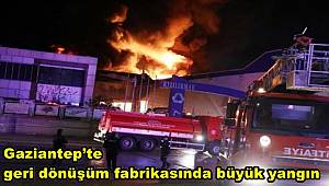 Gaziantep’te geri dönüşüm fabrikasında büyük yangın 