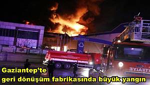 Gaziantep’te geri dönüşüm fabrikasında büyük yangın
