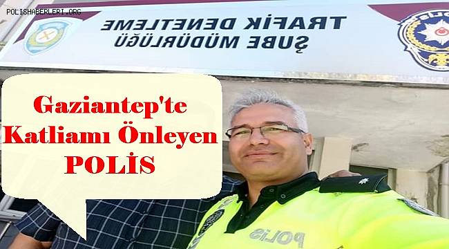 Gaziantep'te Katliamı Önleyen POLİS