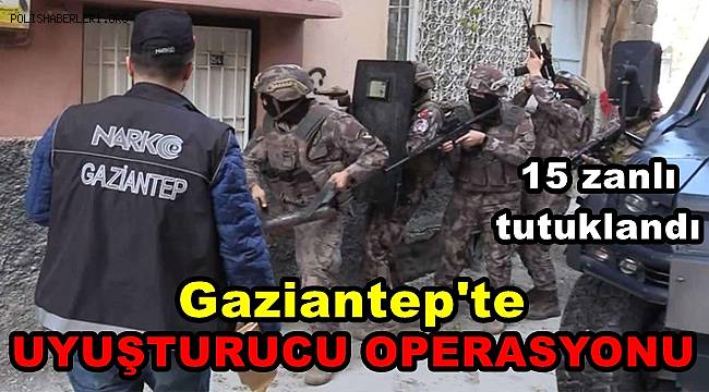 Gaziantep'te uyuşturucu operasyonunda 15 zanlı tutuklandı 