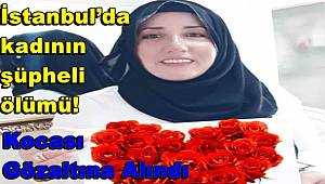 İstanbul’da kadının şüpheli ölümü! Kocası gözaltına alındı 