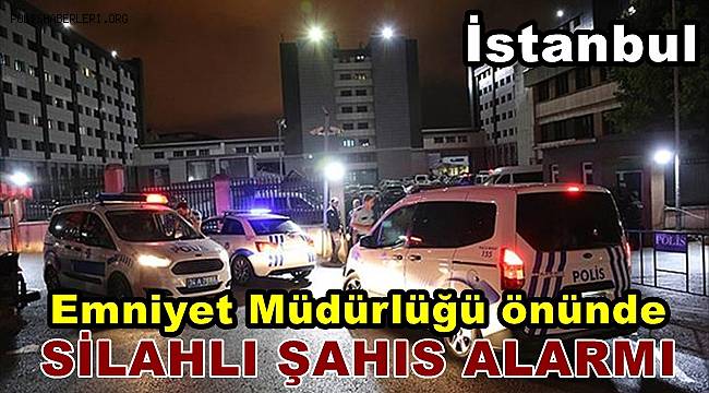 İstanbul Emniyet Müdürlüğü önünde silahlı şahıs alarmı 