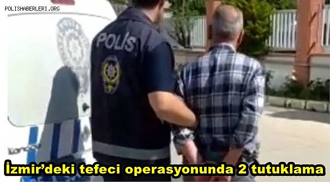 İzmir’deki tefeci operasyonunda 2 tutuklama 