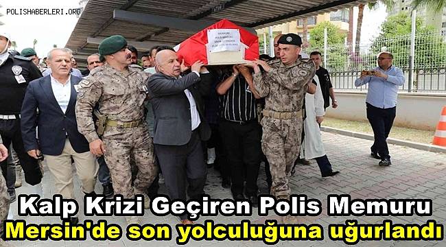 Kalp krizi geçirip hayatını kaybeden polis memuru son yolculuğuna uğurlandı