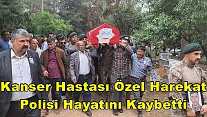 Kanser hastası özel harekat polisi hayatını kaybetti 