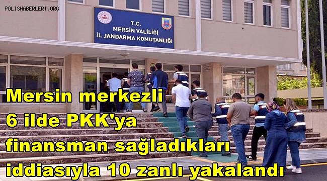 Mersin merkezli 6 ilde PKK'ya finansman sağladıkları iddiasıyla 10 zanlı yakalandı 