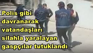 Polis gibi davranarak vatandaşları silahla yaralayan gaspçılar tutuklandı 
