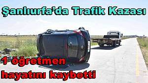 Şanlıurfa’da öğretmenleri taşıyan otomobil takla attı, 1 öğretmen hayatını kaybetti 