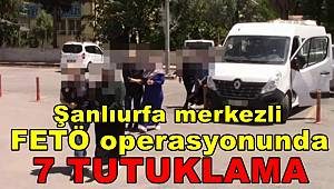 Şanlıurfa merkezli FETÖ operasyonunda 7 tutuklama 