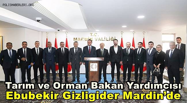 Tarım ve Orman Bakan Yardımcısı Ebubekir Gizligider Mardin’de